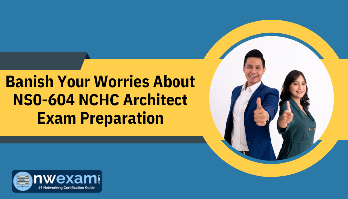 Banish Your Worries About NS0-604 NCHC Architect Exam Preparation