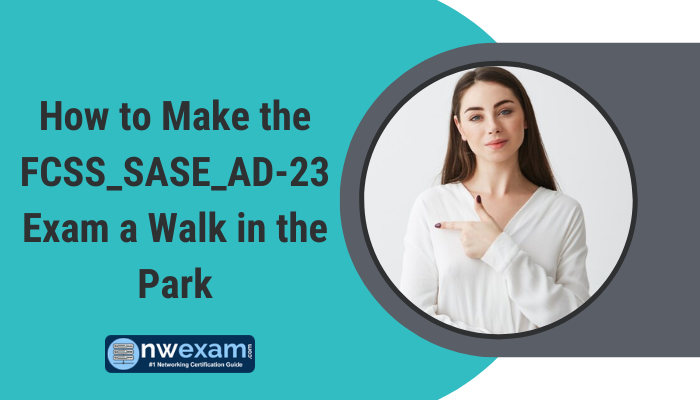 How to Make the FCSS_SASE_AD-23 Exam a Walk in the Park