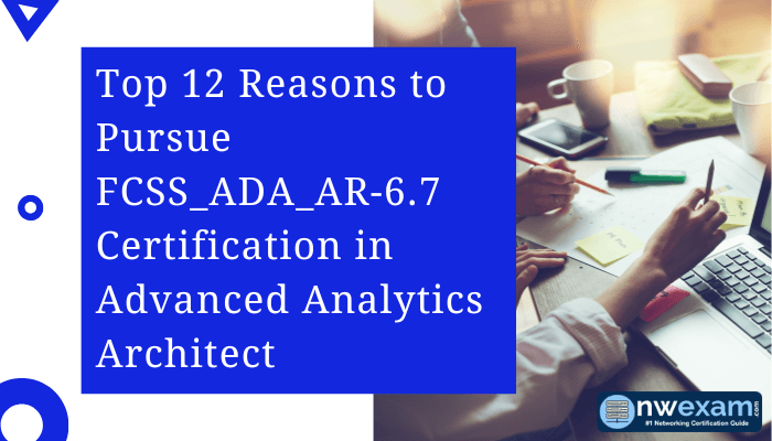 Top 12 Reasons to Pursue FCSS ADA AR-6.7 Certification in Advanced Analytics Architect with professionals working on a desk with notes and a laptop.