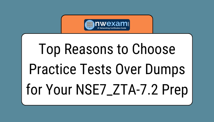 Top Reasons to Choose Practice Tests Over Dumps for Your NSE7_ZTA-7.2 Prep