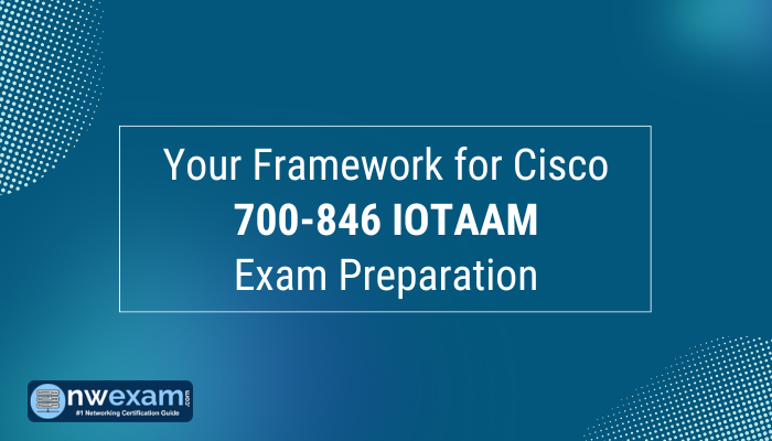 Your Framework for Cisco 700-846 IOTAAM Exam Preparation